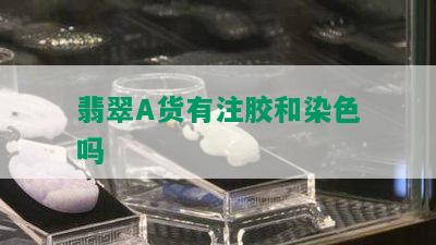 翡翠A货有注胶和染色吗