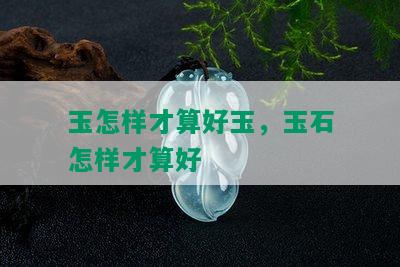 玉怎样才算好玉，玉石怎样才算好