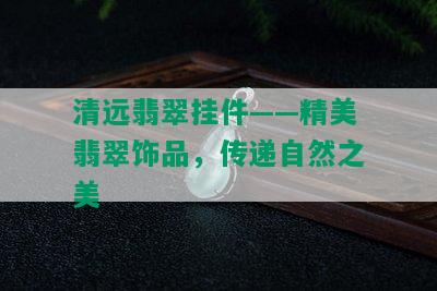 清远翡翠挂件——精美翡翠饰品，传递自然之美