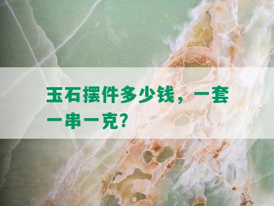 玉石摆件多少钱，一套一串一克？