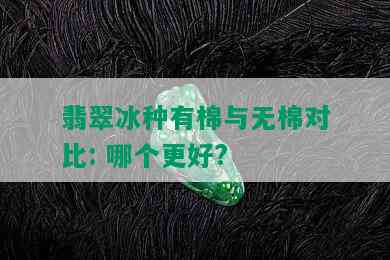 翡翠冰种有棉与无棉对比: 哪个更好?