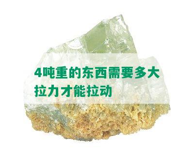 4吨重的东西需要多大拉力才能拉动