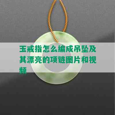 玉戒指怎么编成吊坠及其漂亮的项链图片和视频