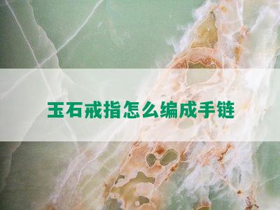 玉石戒指怎么编成手链