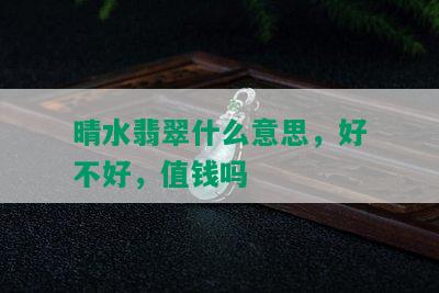 晴水翡翠什么意思，好不好，值钱吗