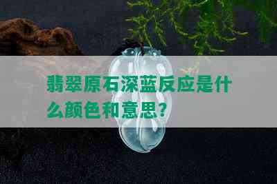 翡翠原石深蓝反应是什么颜色和意思？