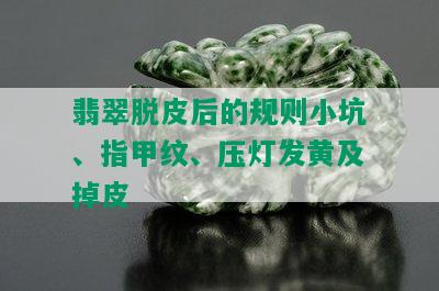 翡翠脱皮后的规则小坑、指甲纹、压灯发黄及掉皮