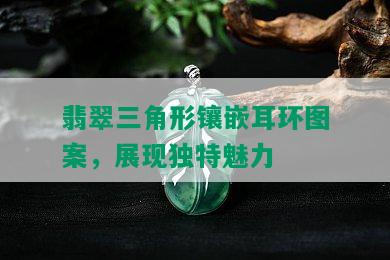 翡翠三角形镶嵌耳环图案，展现独特魅力