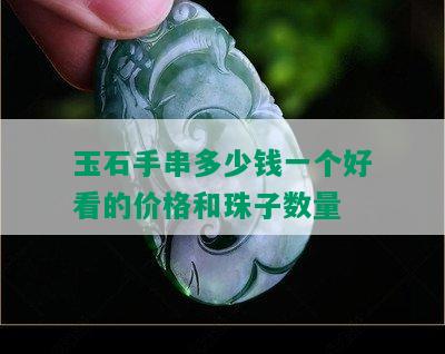 玉石手串多少钱一个好看的价格和珠子数量