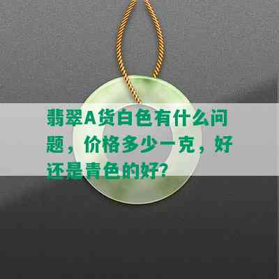 翡翠A货白色有什么问题，价格多少一克，好还是青色的好？