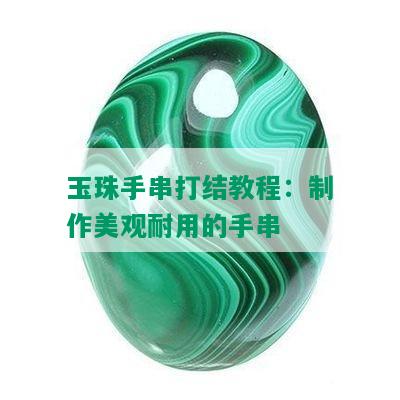 玉珠手串打结教程：制作美观耐用的手串