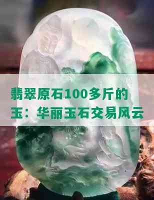 翡翠原石100多斤的玉：华丽玉石交易风云