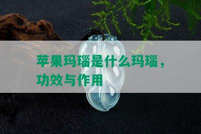 苹果玛瑙是什么玛瑙，功效与作用