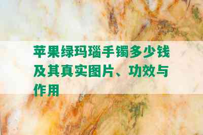 苹果绿玛瑙手镯多少钱及其真实图片、功效与作用