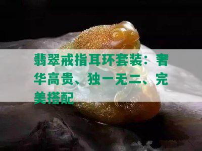 翡翠戒指耳环套装：奢华高贵、独一无二、完美搭配