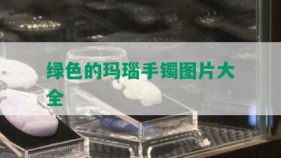 绿色的玛瑙手镯图片大全