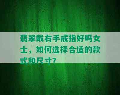 翡翠戴右手戒指好吗女士，如何选择合适的款式和尺寸？