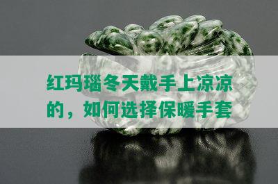 红玛瑙冬天戴手上凉凉的，如何选择保暖手套