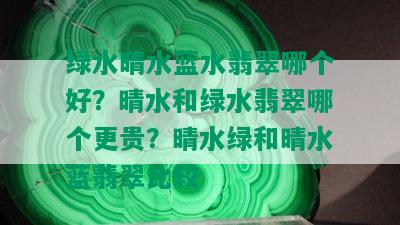 绿水晴水蓝水翡翠哪个好？晴水和绿水翡翠哪个更贵？晴水绿和晴水蓝翡翠比较