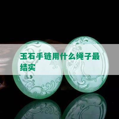 玉石手链用什么绳子最结实