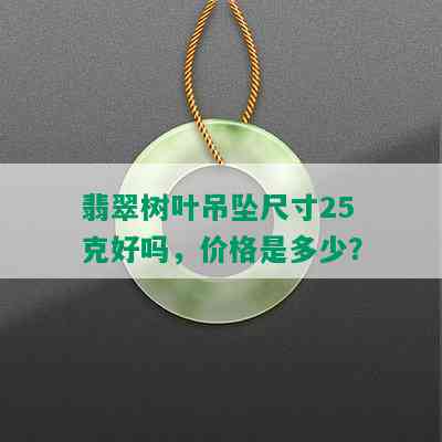 翡翠树叶吊坠尺寸25克好吗，价格是多少？