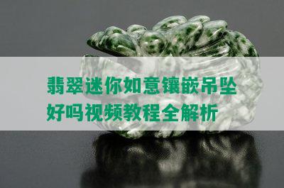 翡翠迷你如意镶嵌吊坠好吗视频教程全解析