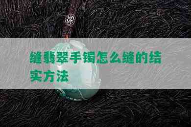 缝翡翠手镯怎么缝的结实方法