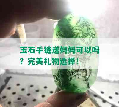 玉石手链送妈妈可以吗？完美礼物选择！