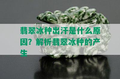 翡翠冰种出汗是什么原因？解析翡翠冰种的产生