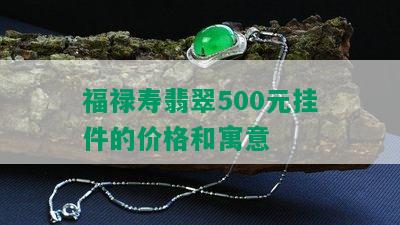 福禄寿翡翠500元挂件的价格和寓意