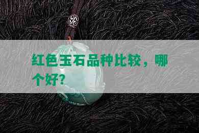 红色玉石品种比较，哪个好？