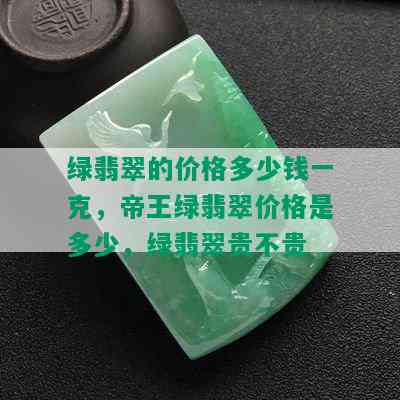 绿翡翠的价格多少钱一克，帝王绿翡翠价格是多少，绿翡翠贵不贵