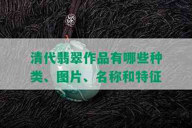 清代翡翠作品有哪些种类、图片、名称和特征