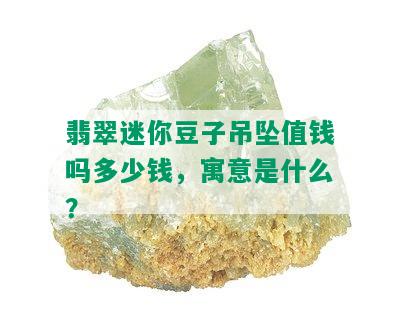 翡翠迷你豆子吊坠值钱吗多少钱，寓意是什么？