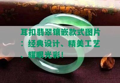 耳扣翡翠镶嵌款式图片：经典设计、精美工艺、耀眼光彩！