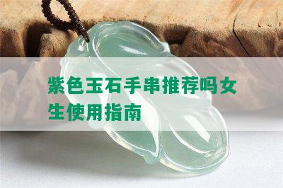 紫色玉石手串推荐吗女生使用指南