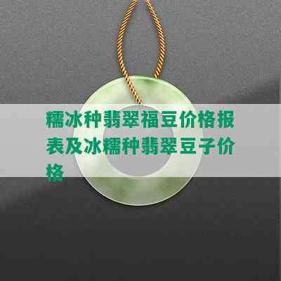 糯冰种翡翠福豆价格报表及冰糯种翡翠豆子价格