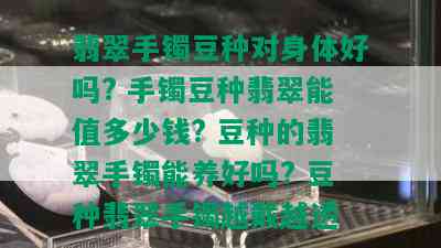 翡翠手镯豆种对身体好吗? 手镯豆种翡翠能值多少钱? 豆种的翡翠手镯能养好吗? 豆种翡翠手镯越戴越透