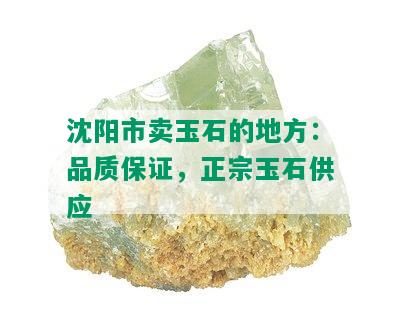 沈阳市卖玉石的地方：品质保证，正宗玉石供应