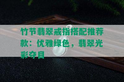 竹节翡翠戒指搭配推荐款：优雅绿色，翡翠光彩夺目