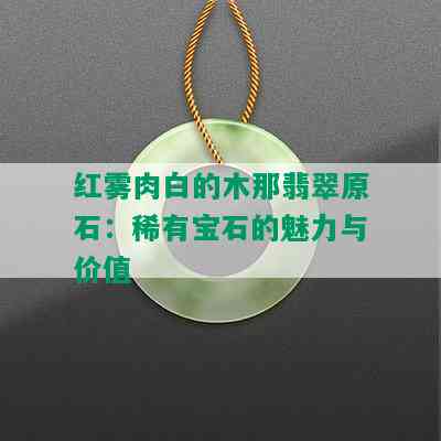 红雾肉白的木那翡翠原石：稀有宝石的魅力与价值