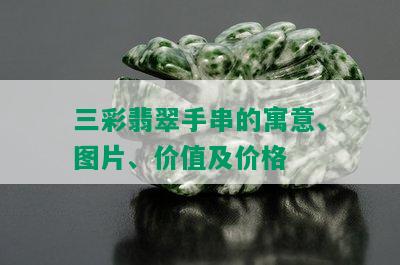 三彩翡翠手串的寓意、图片、价值及价格