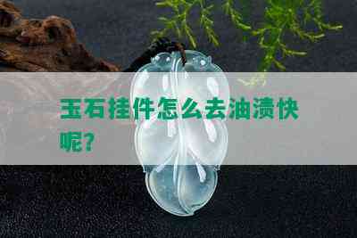 玉石挂件怎么去油渍快呢？