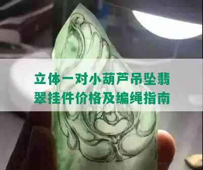 立体一对小葫芦吊坠翡翠挂件价格及编绳指南