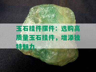 玉石挂件摆件：选购高质量玉石挂件，增添独特魅力