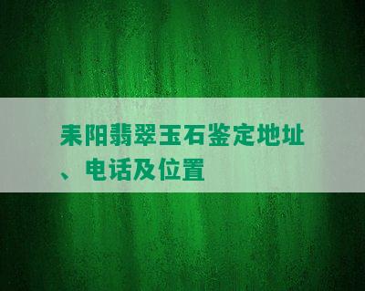 耒阳翡翠玉石鉴定地址、电话及位置