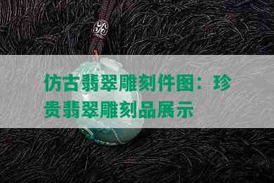 仿古翡翠雕刻件图：珍贵翡翠雕刻品展示