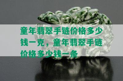 童年翡翠手链价格多少钱一克，童年翡翠手链价格多少钱一条