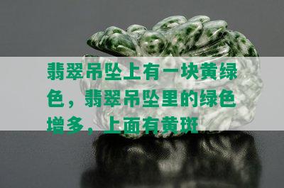 翡翠吊坠上有一块黄绿色，翡翠吊坠里的绿色增多，上面有黄斑