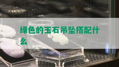 绿色的玉石吊坠搭配什么